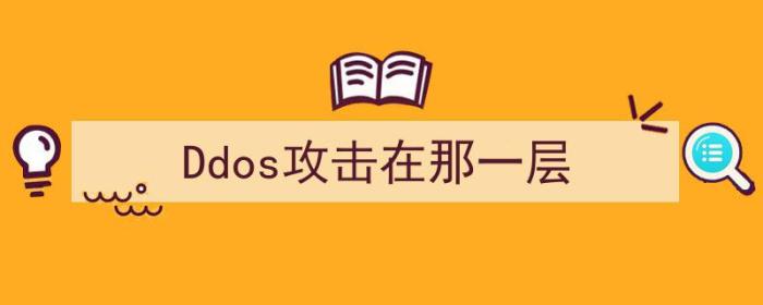 ddos攻击一般发生在什么层（Ddos攻击在那一层）