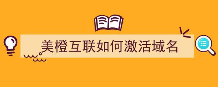 美橙互联如何激活域名（美橙互联如何激活域名账号）