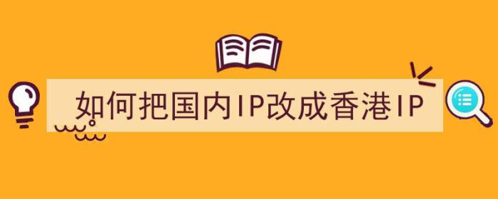 如何把国内IP改成香港IP（）