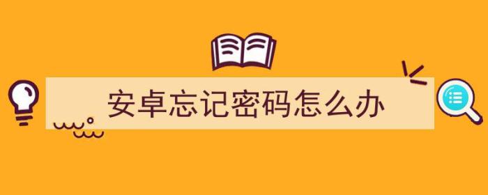 安卓解锁密码忘了怎么解锁（安卓忘记密码怎么办）