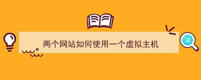 两个网站如何使用一个虚拟主机（两个网站如何使用一个虚拟主机上网）