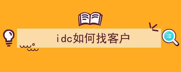 idc如何找客户（idc客户需求）-冯金伟博客园