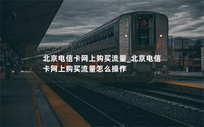 北京电信卡网上购买流量_北京电信卡网上购买流量怎么操作(网上购买的流量卡)