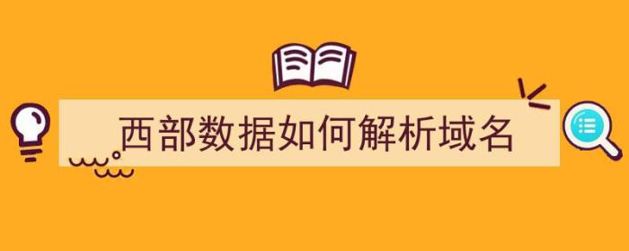 西部数据如何解析域名（西部数据