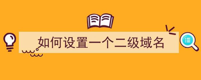 如何设置一个二级域名（如何设置一个二级域名密码）