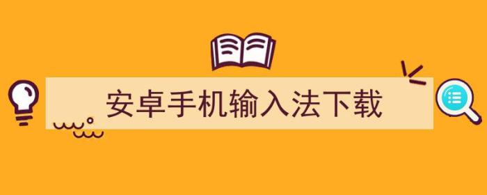 安卓手机输入法下载安装（安卓手机输入法下载）