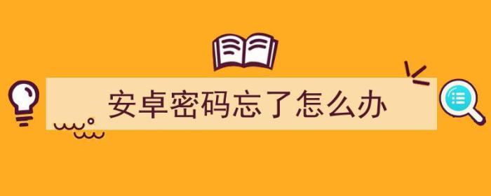 安卓解锁密码忘了怎么解锁（安卓密码忘了怎么办）