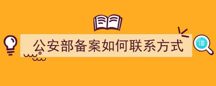 公安部备案如何联系方式（公安部备案如何联系方式查询）