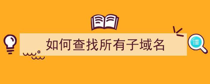 如何查找所有子域名（如何查找所有子域名的文件）-冯金伟博客园