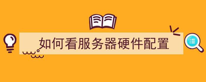 如何看服务器硬件配置（如何看服务器硬件配置信息）-冯金伟博客园