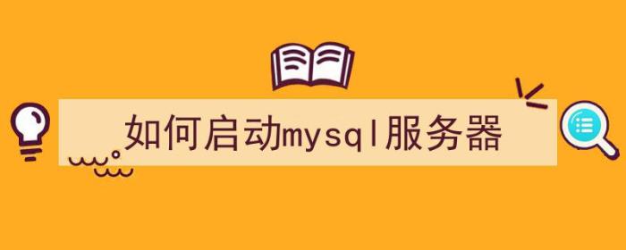 如何启动mysql服务器（启动mysql服务器的命令是什么）