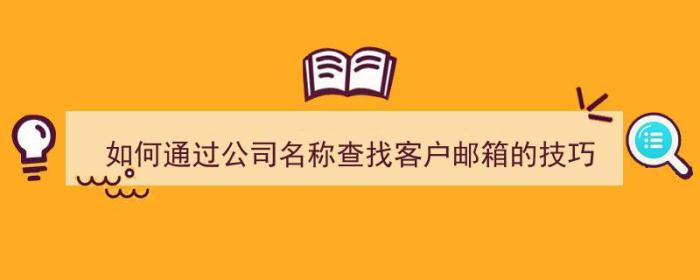 如何通过公司名称查找客户邮箱的技巧（）-冯金伟博客园