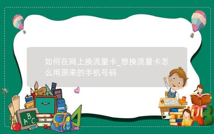 如何在网上换流量卡_想换流量卡怎么用原来的手机号码(不换号换流量卡)