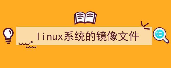 linux系统的镜像文件在哪里（linux系统的镜像文件）