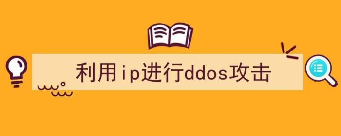 如何用ddos攻击ip（利用ip进行ddos攻击）