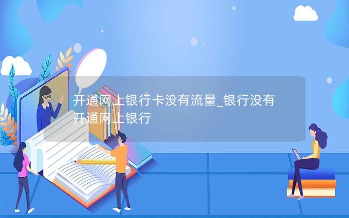 开通网上银行卡没有流量_银行没有开通网上银行(没有开通网银。可以用它购物吗)