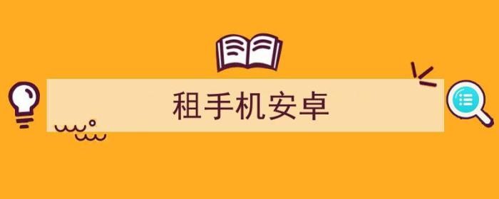 租手机安卓会有监管吗（租手机安卓）-冯金伟博客园