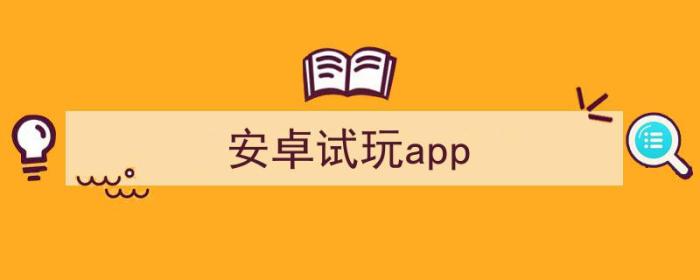 安卓手机试玩赚钱app（安卓试玩app）