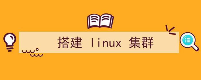 搭建linux集群环境（搭建 linux 集群）