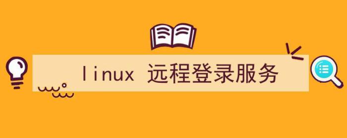 linux远程登录服务器的方式（linux 远程登录服务）