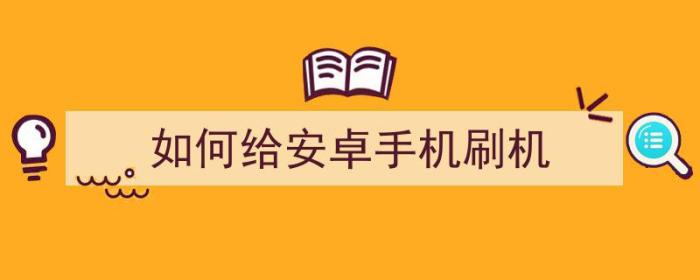 如何给安卓手机刷机刷的干净（如何给安卓手机刷机）