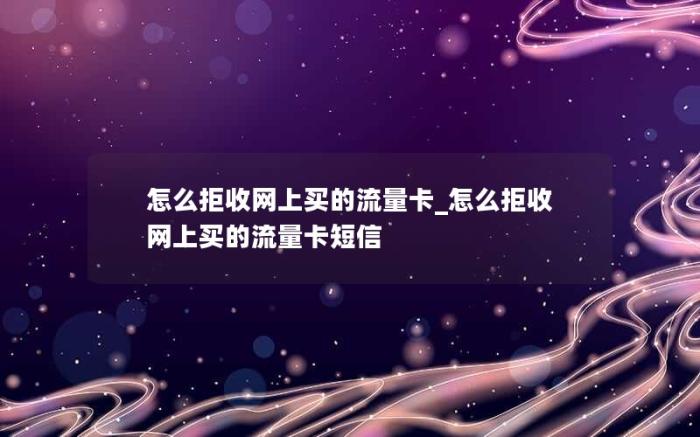 怎么拒收网上买的流量卡_怎么拒收网上买的流量卡短信(网上申请的流量卡不想要了怎么退)