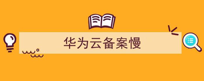 华为云备案要多久（华为云备案慢）-冯金伟博客园