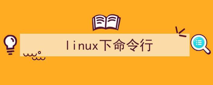 linux 命令行（linux下命令行）