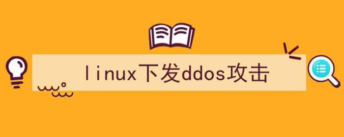 linux进行ddos攻击（linux下发ddos攻击）-冯金伟博客园