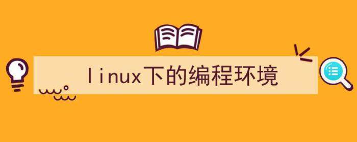 linux 编程环境（linux下的编程环境）