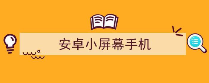 安卓小屏幕手机推荐2022（安卓小屏幕手机）-冯金伟博客园