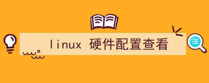 查看linux硬件配置信息（linux 硬件配置查看）