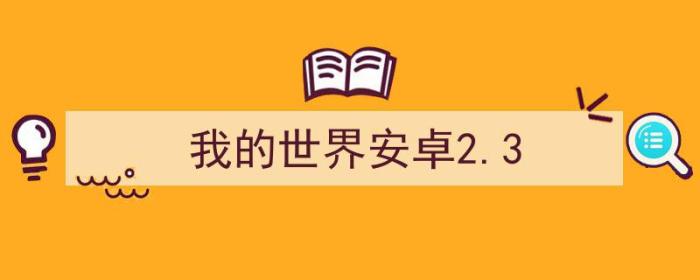 我的世界安卓2.3.6能玩什么版本（我的世界安卓2.3）