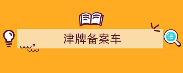 天津车牌备案是什么意思（津牌备案车）-冯金伟博客园