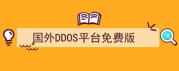 国外ddos平台免费版有哪些（国外DDOS平台免费版）