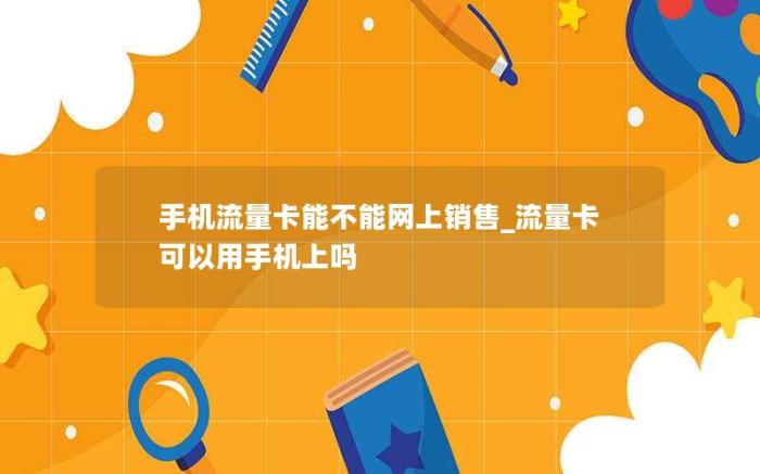 手机流量卡能不能网上销售_流量卡可以用手机上吗(这个流量卡能用吗)