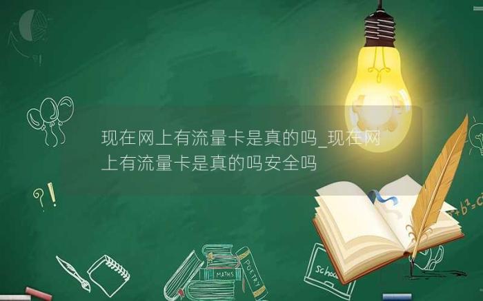 现在网上有流量卡是真的吗_现在网上有流量卡是真的吗安全吗(网上哪些流量卡是真的还是假的)