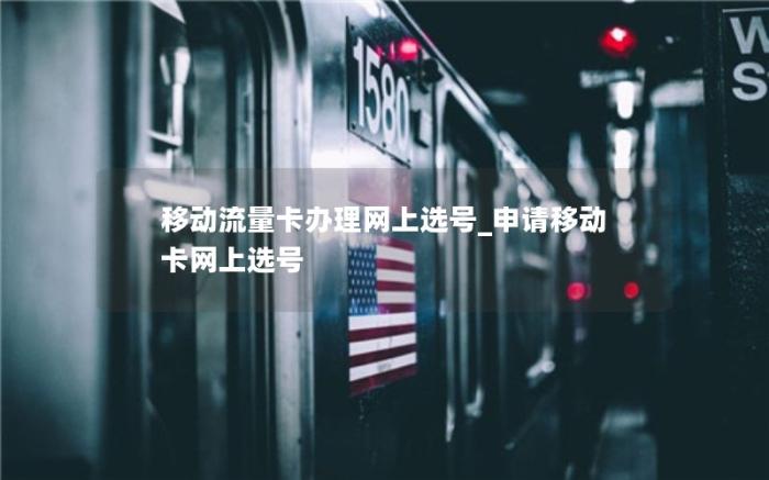 移动流量卡办理网上选号_申请移动卡网上选号(2023保姆级流量卡选购攻略)