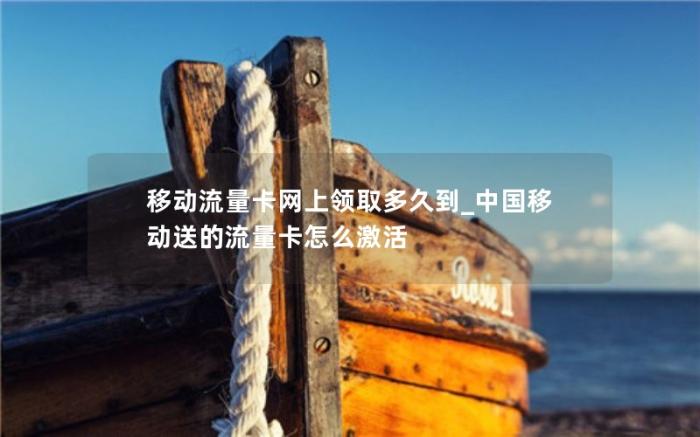 移动流量卡网上领取多久到_中国移动送的流量卡怎么激活