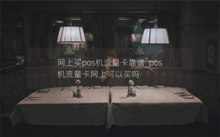 网上买pos机流量卡靠谱_pos机流量卡网上可以买吗(pos机流量卡哪里买)