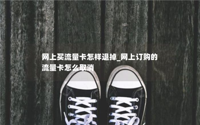 网上买流量卡怎样退掉_网上订购的流量卡怎么取消(网上办的流量卡不想要了怎么)