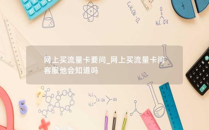 网上买流量卡要问_网上买流量卡问客服他会知道吗