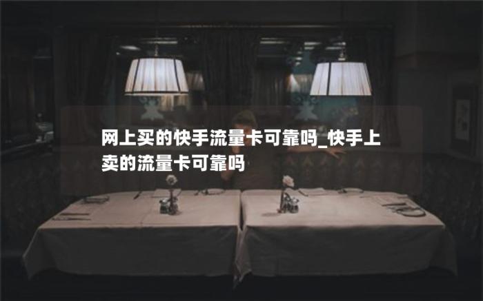 网上买的快手流量卡可靠吗_快手上卖的流量卡可靠吗(快手上卖的流量卡是真的吗)