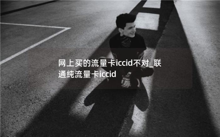 网上买的流量卡iccid不对_联通纯流量卡iccid