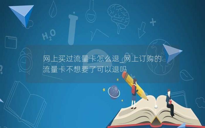 网上买过流量卡怎么退_网上订购的流量卡不想要了可以退吗(网上申请的流量卡不想要了怎么退)