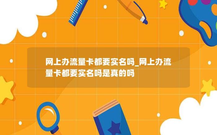 网上办流量卡都要实名吗_网上办流量卡都要实名吗是真的吗(超划算移动流量卡)