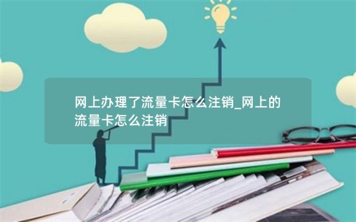 网上办理了流量卡怎么注销_网上的流量卡怎么注销(移动流量卡怎么注销)