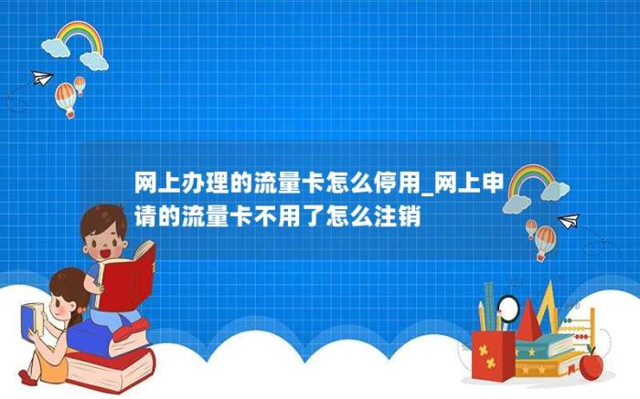 网上办理的流量卡怎么停用_网上申请的流量卡不用了怎么注销(网上申请的流量卡不想要了怎么退)