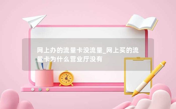 网上办的流量卡没流量_网上买的流量卡为什么营业厅没有(移动19元/月80G大流量超低资费)