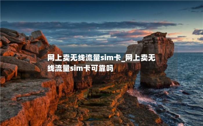 网上卖无线流量sim卡_网上卖无线流量sim卡可靠吗(无线流量配套)